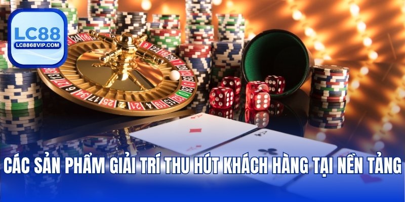 Các sản phẩm giải trí thu hút khách hàng tại nền tảng